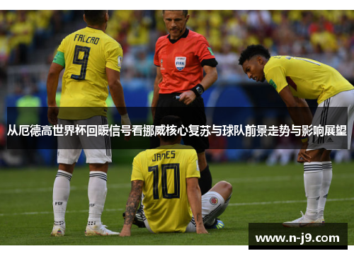 从厄德高世界杯回暖信号看挪威核心复苏与球队前景走势与影响展望 从厄德高世界杯回暖信号看挪威核心复苏与球队前景走势与影响展望