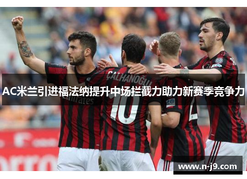 AC米兰引进福法纳提升中场拦截力助力新赛季竞争力