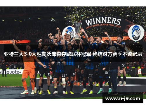 亚特兰大3-0大胜勒沃库森夺欧联杯冠军 终结对方赛季不败纪录 亚特兰大3-0大胜勒沃库森夺欧联杯冠军 终结对方赛季不败纪录