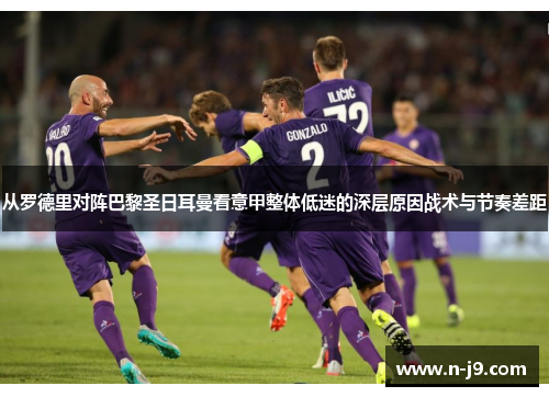 从罗德里对阵巴黎圣日耳曼看意甲整体低迷的深层原因战术与节奏差距 从罗德里对阵巴黎圣日耳曼看意甲整体低迷的深层原因战术与节奏差距