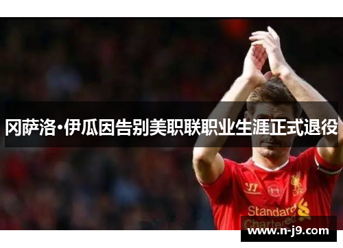 冈萨洛·伊瓜因告别美职联职业生涯正式退役