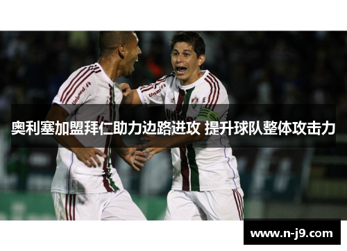 奥利塞加盟拜仁助力边路进攻 提升球队整体攻击力