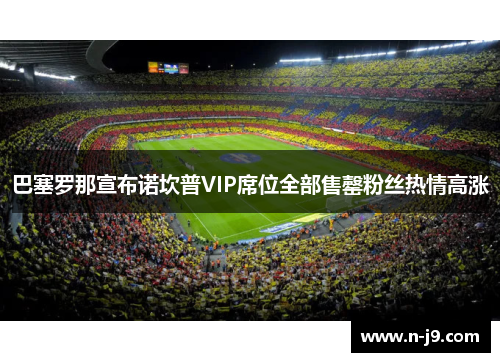 巴塞罗那宣布诺坎普VIP席位全部售罄粉丝热情高涨