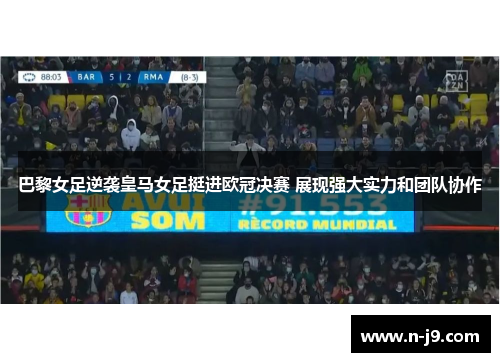 巴黎女足逆袭皇马女足挺进欧冠决赛 展现强大实力和团队协作