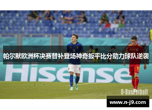 帕尔默欧洲杯决赛替补登场神奇扳平比分助力球队逆袭