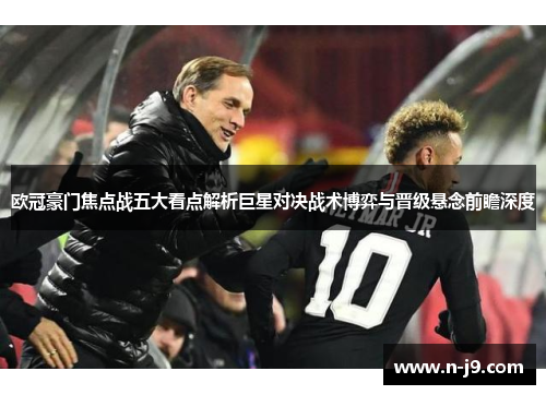 欧冠豪门焦点战五大看点解析巨星对决战术博弈与晋级悬念前瞻深度