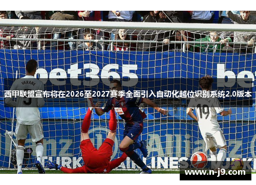 西甲联盟宣布将在2026至2027赛季全面引入自动化越位识别系统2.0版本