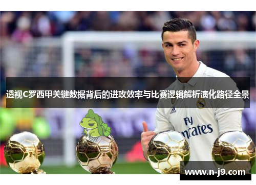 透视C罗西甲关键数据背后的进攻效率与比赛逻辑解析演化路径全景