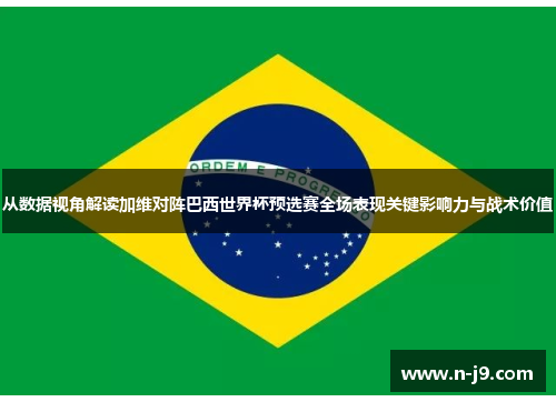 从数据视角解读加维对阵巴西世界杯预选赛全场表现关键影响力与战术价值