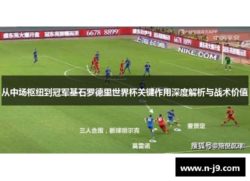 从中场枢纽到冠军基石罗德里世界杯关键作用深度解析与战术价值