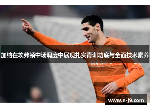 加纳在埃弗顿中场调度中展现扎实青训功底与全面技术素养