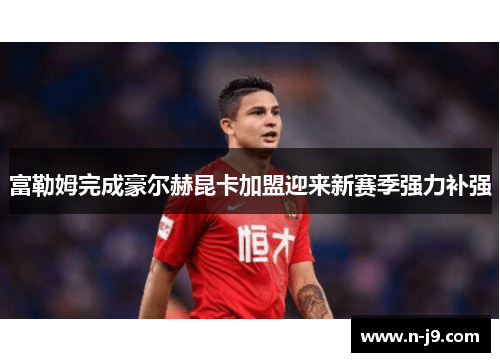 富勒姆完成豪尔赫昆卡加盟迎来新赛季强力补强