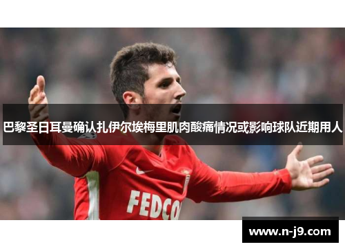 巴黎圣日耳曼确认扎伊尔埃梅里肌肉酸痛情况或影响球队近期用人