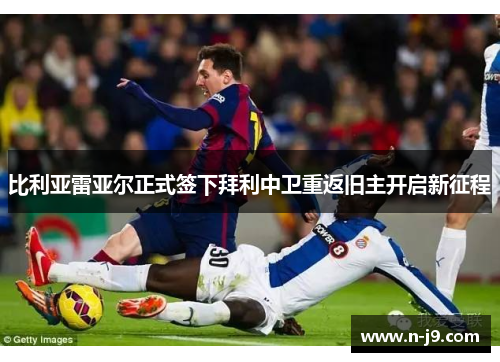比利亚雷亚尔正式签下拜利中卫重返旧主开启新征程
