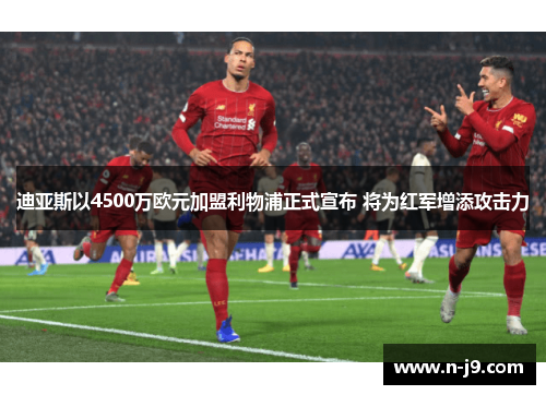 迪亚斯以4500万欧元加盟利物浦正式宣布 将为红军增添攻击力
