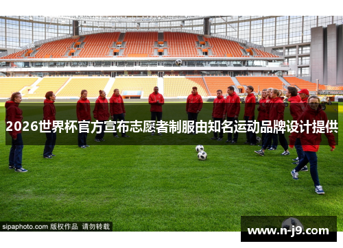 2026世界杯官方宣布志愿者制服由知名运动品牌设计提供