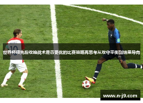 世界杯领先后收缩战术是否更优的比赛策略再思考从攻守平衡到结果导向