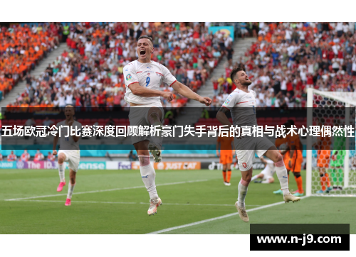 五场欧冠冷门比赛深度回顾解析豪门失手背后的真相与战术心理偶然性