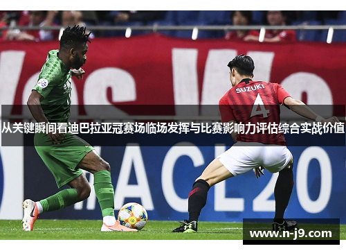从关键瞬间看迪巴拉亚冠赛场临场发挥与比赛影响力评估综合实战价值 从关键瞬间看迪巴拉亚冠赛场临场发挥与比赛影响力评估综合实战价值