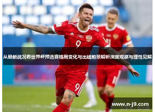 从最新战况看世界杯预选赛格局变化与出线前景解析深度观察与理性见解