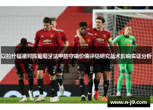 以拉什福德对阵葡萄牙法甲防守端价值评估研究战术影响实证分析