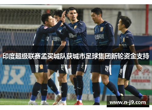印度超级联赛孟买城队获城市足球集团新轮资金支持 印度超级联赛孟买城队获城市足球集团新轮资金支持