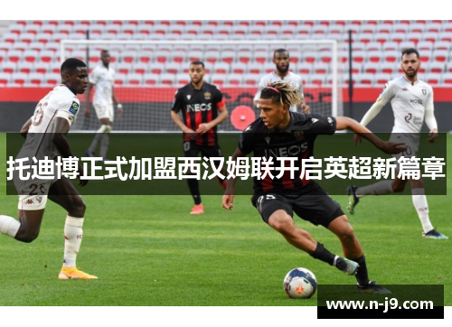 托迪博正式加盟西汉姆联开启英超新篇章