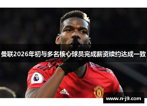 曼联2026年初与多名核心球员完成薪资续约达成一致 曼联2026年初与多名核心球员完成薪资续约达成一致