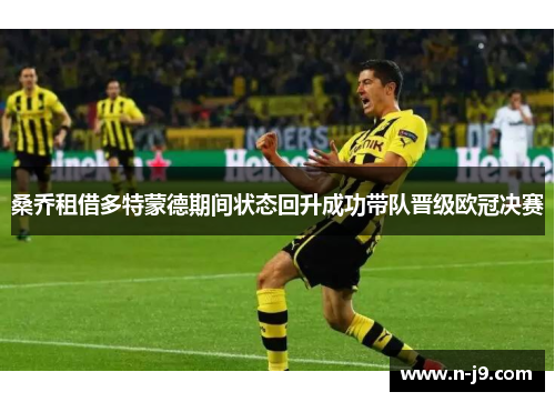 桑乔租借多特蒙德期间状态回升成功带队晋级欧冠决赛