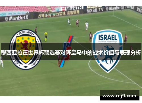 穆西亚拉在世界杯预选赛对阵皇马中的战术价值与表现分析