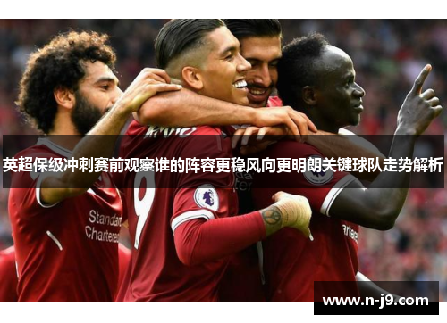 英超保级冲刺赛前观察谁的阵容更稳风向更明朗关键球队走势解析