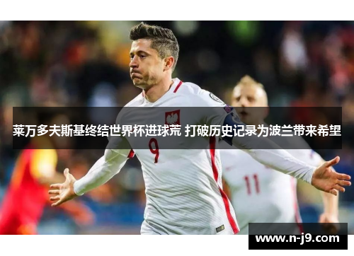 莱万多夫斯基终结世界杯进球荒 打破历史记录为波兰带来希望