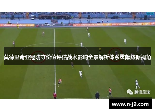 莫德里奇亚冠防守价值评估战术影响全景解析体系贡献数据视角