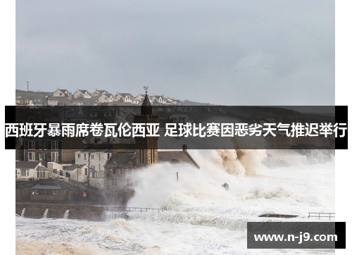 西班牙暴雨席卷瓦伦西亚 足球比赛因恶劣天气推迟举行