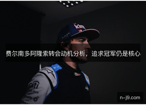 费尔南多阿隆索转会动机分析，追求冠军仍是核心
