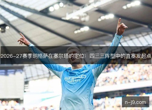 2026-27赛季明格萨在塞尔塔的定位：四三三阵型中的直塞发起点